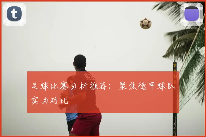 足球比赛分析推荐：聚焦德甲球队实力对比
