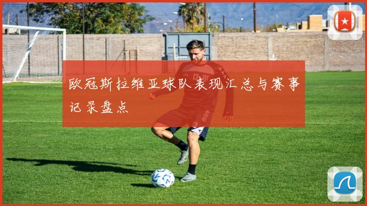 欧冠斯拉维亚球队表现汇总与赛事记录盘点