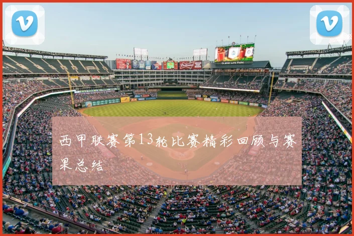 西甲联赛第13轮比赛精彩回顾与赛果总结