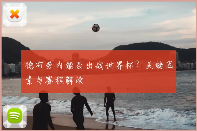 德布劳内能否出战世界杯？关键因素与赛程解读