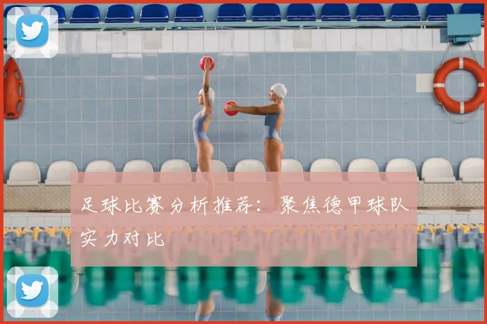足球比赛分析推荐：聚焦德甲球队实力对比