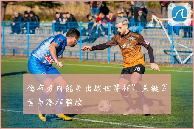 德布劳内能否出战世界杯？关键因素与赛程解读